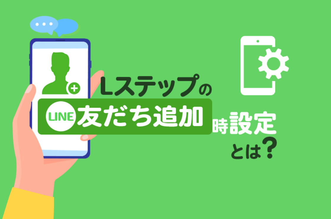 Lステップの友だち追加時設定とは？特徴や初期設定、活用事例を紹介