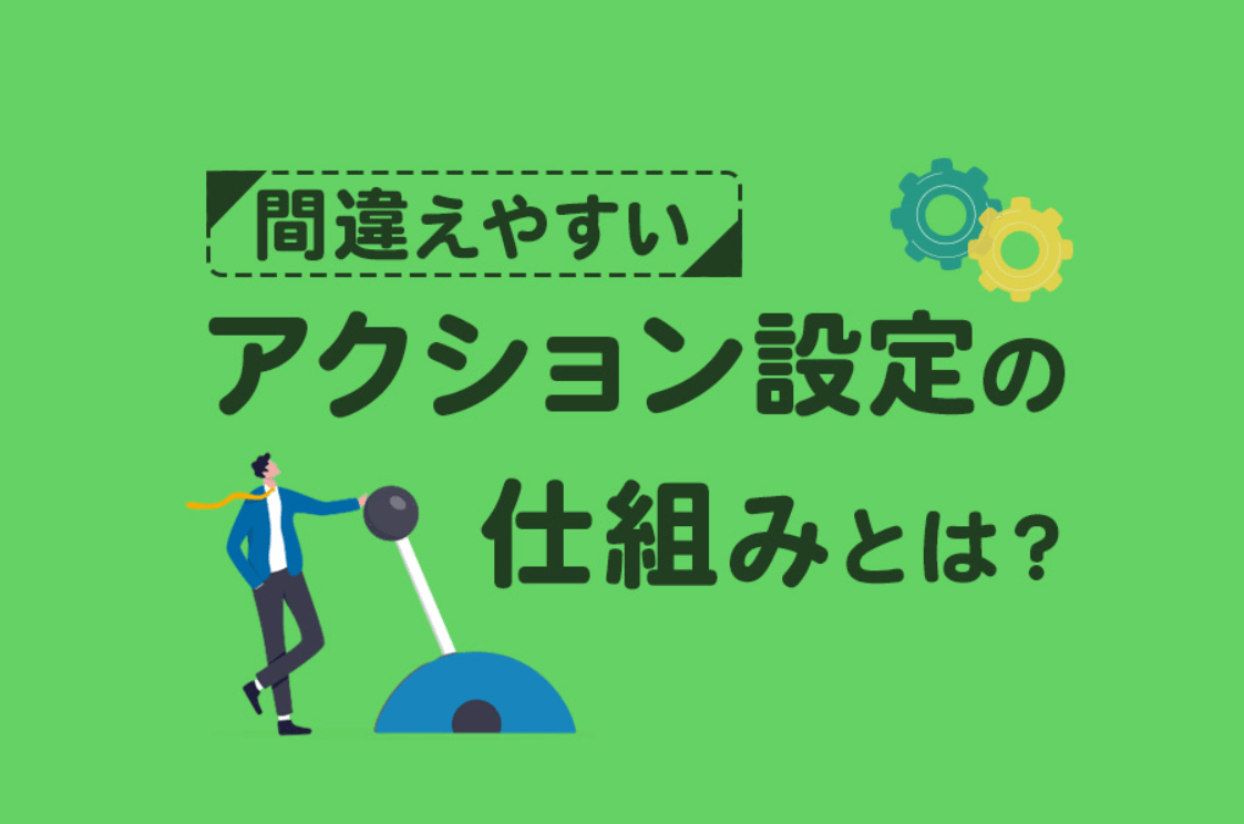 間違えやすいアクション設定の仕組みを解説